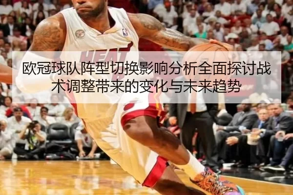 欧冠球队阵型切换影响分析全面探讨战术调整带来的变化与未来趋势