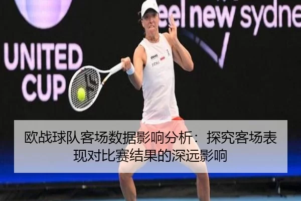 欧战球队客场数据影响分析：探究客场表现对比赛结果的深远影响
