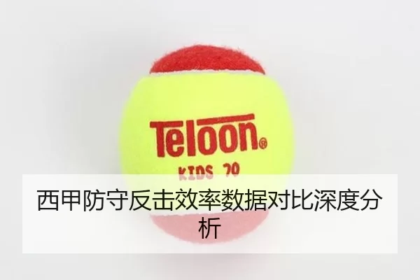 西甲防守反击效率数据对比深度分析